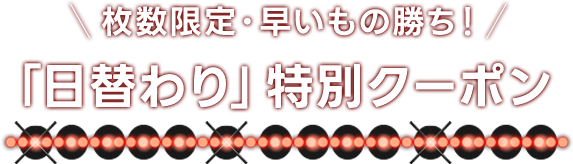 枚数限定・早いもの勝ち「日替わり」特別クーポン